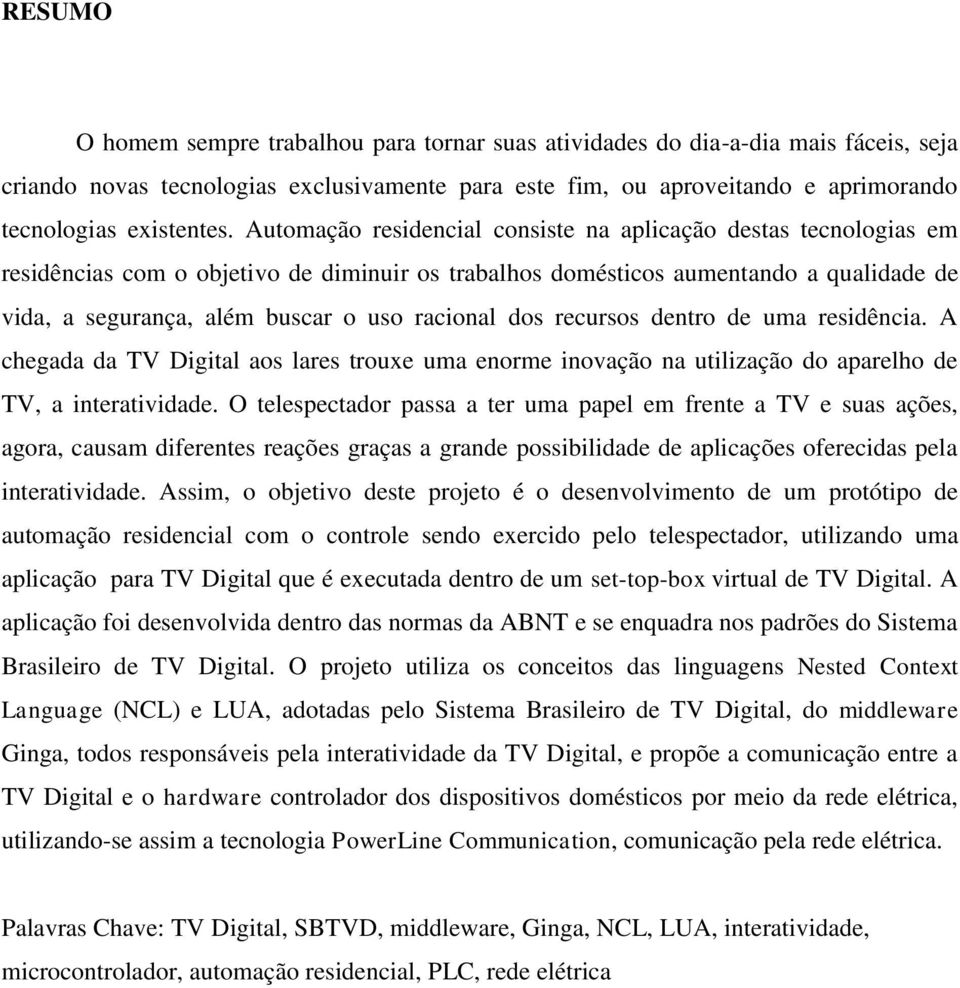 racional dos recursos dentro de uma residência. A chegada da TV Digital aos lares trouxe uma enorme inovação na utilização do aparelho de TV, a interatividade.