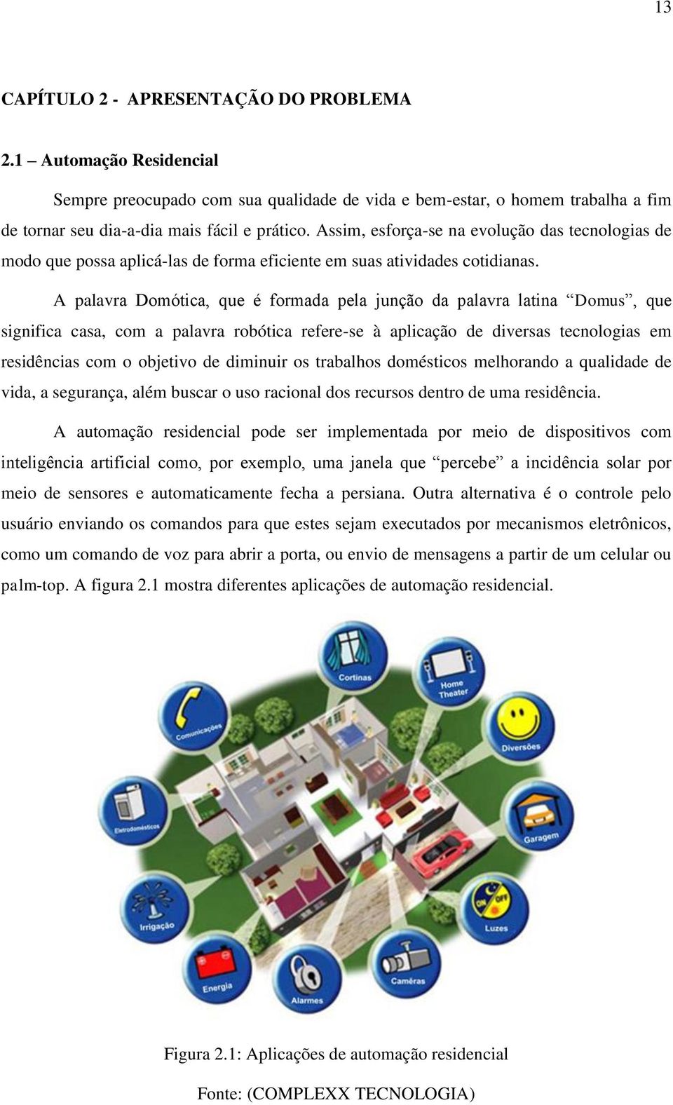 A palavra Domótica, que é formada pela junção da palavra latina Domus, que significa casa, com a palavra robótica refere-se à aplicação de diversas tecnologias em residências com o objetivo de