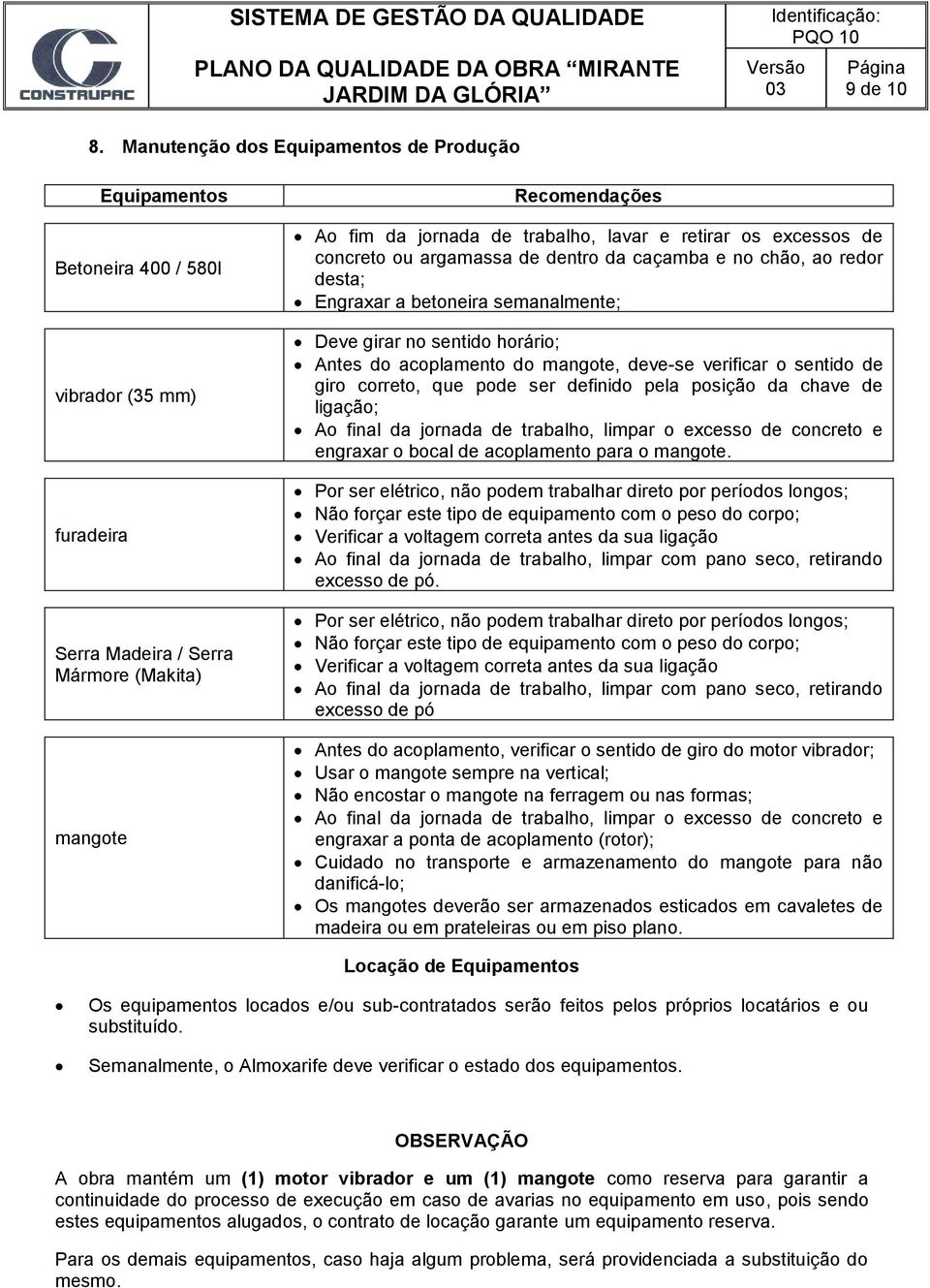 e retirar os excessos de concreto ou argamassa de dentro da caçamba e no chão, ao redor desta; Engraxar a betoneira semanalmente; Deve girar no sentido horário; Antes do acoplamento do mangote,