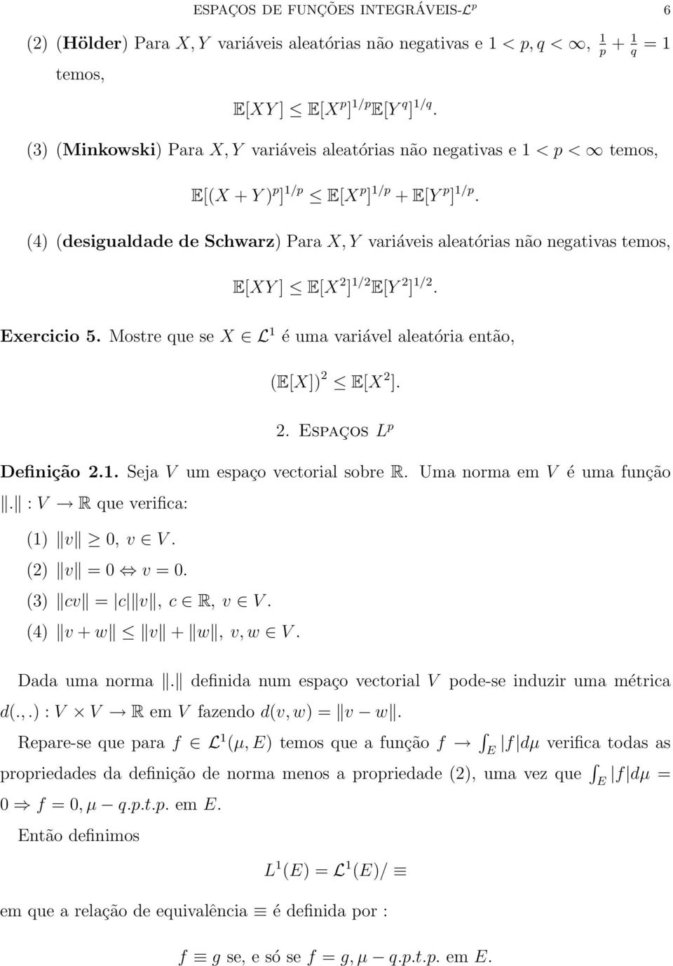 (4) (desigualdade de Schwarz) Para X, Y variáveis aleatórias não negativas temos, E[XY ] E[X 2 ] 1/2 E[Y 2 ] 1/2. Exercicio 5. Mostre que se X L 1 é uma variável aleatória então, (E[X]) 2 E[X 2 ]. 2. Espaços L p Definição 2.