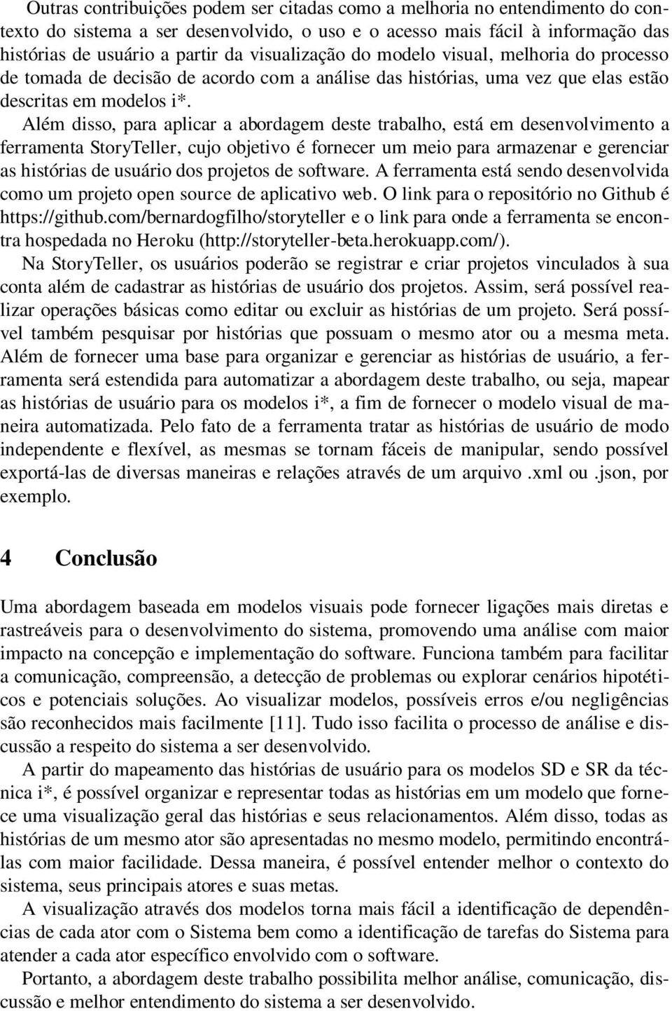 Além disso, para aplicar a abordagem deste trabalho, está em desenvolvimento a ferramenta StoryTeller, cujo objetivo é fornecer um meio para armazenar e gerenciar as histórias de usuário dos projetos