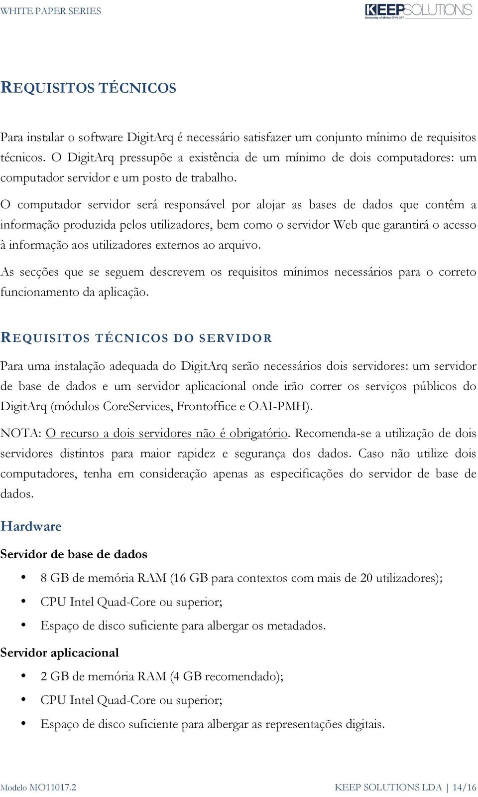 O computador servidor será responsável por alojar as bases de dados que contêm a informação produzida pelos utilizadores, bem como o servidor Web que garantirá o acesso à informação aos utilizadores