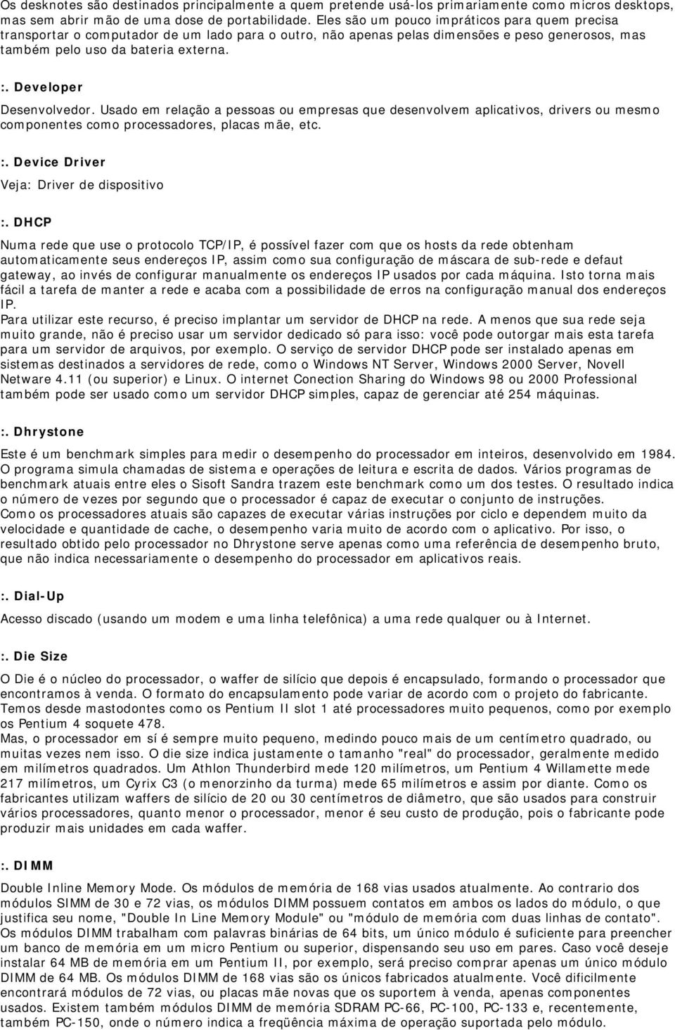 Developer Desenvolvedor. Usado em relação a pessoas ou empresas que desenvolvem aplicativos, drivers ou mesmo componentes como processadores, placas mãe, etc. :.