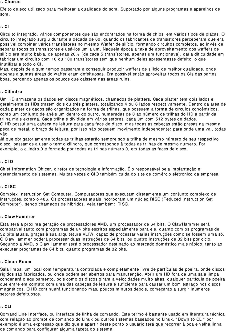 O circuito integrado surgiu durante a década de 60, quando os fabricantes de transístores perceberam que era possível combinar vários transístores no mesmo Waffer de silício, formando circuitos