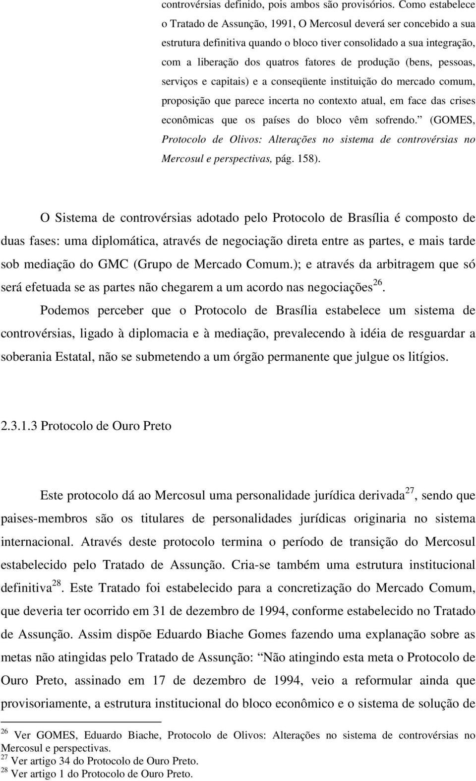 produção (bens, pessoas, serviços e capitais) e a conseqüente instituição do mercado comum, proposição que parece incerta no contexto atual, em face das crises econômicas que os países do bloco vêm