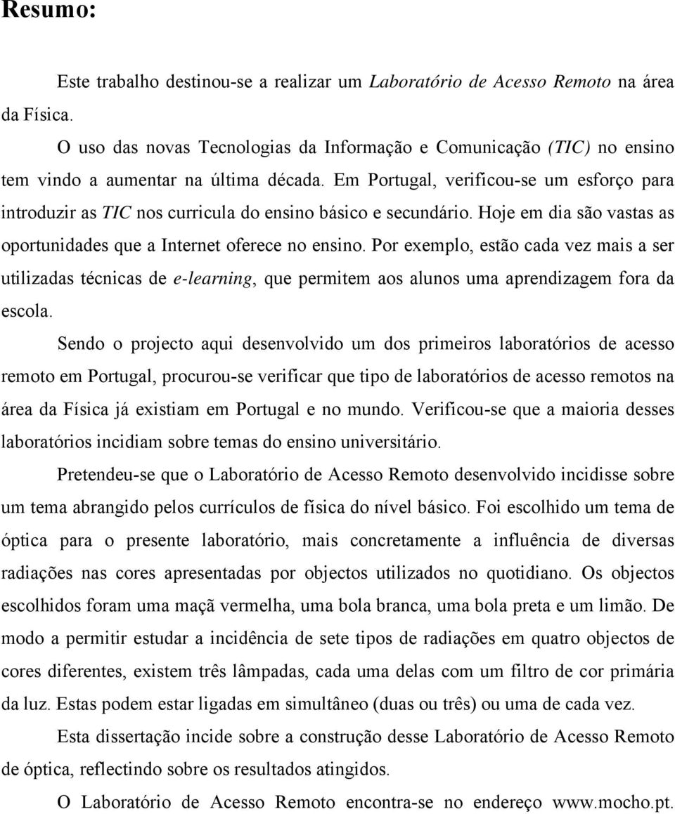 Em Portugal, verificou-se um esforço para introduzir as TIC nos curricula do ensino básico e secundário. Hoje em dia são vastas as oportunidades que a Internet oferece no ensino.