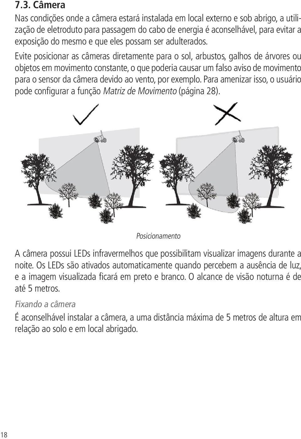 Evite posicionar as câmeras diretamente para o sol, arbustos, galhos de árvores ou objetos em movimento constante, o que poderia causar um falso aviso de movimento para o sensor da câmera devido ao