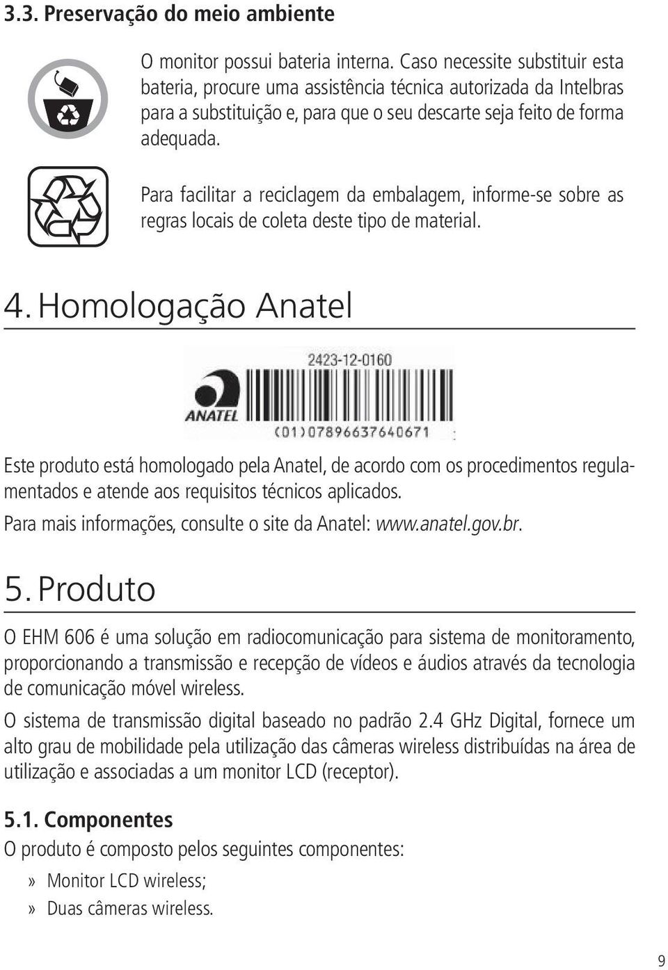 Para facilitar a reciclagem da embalagem, informe-se sobre as regras locais de coleta deste tipo de material. 4.