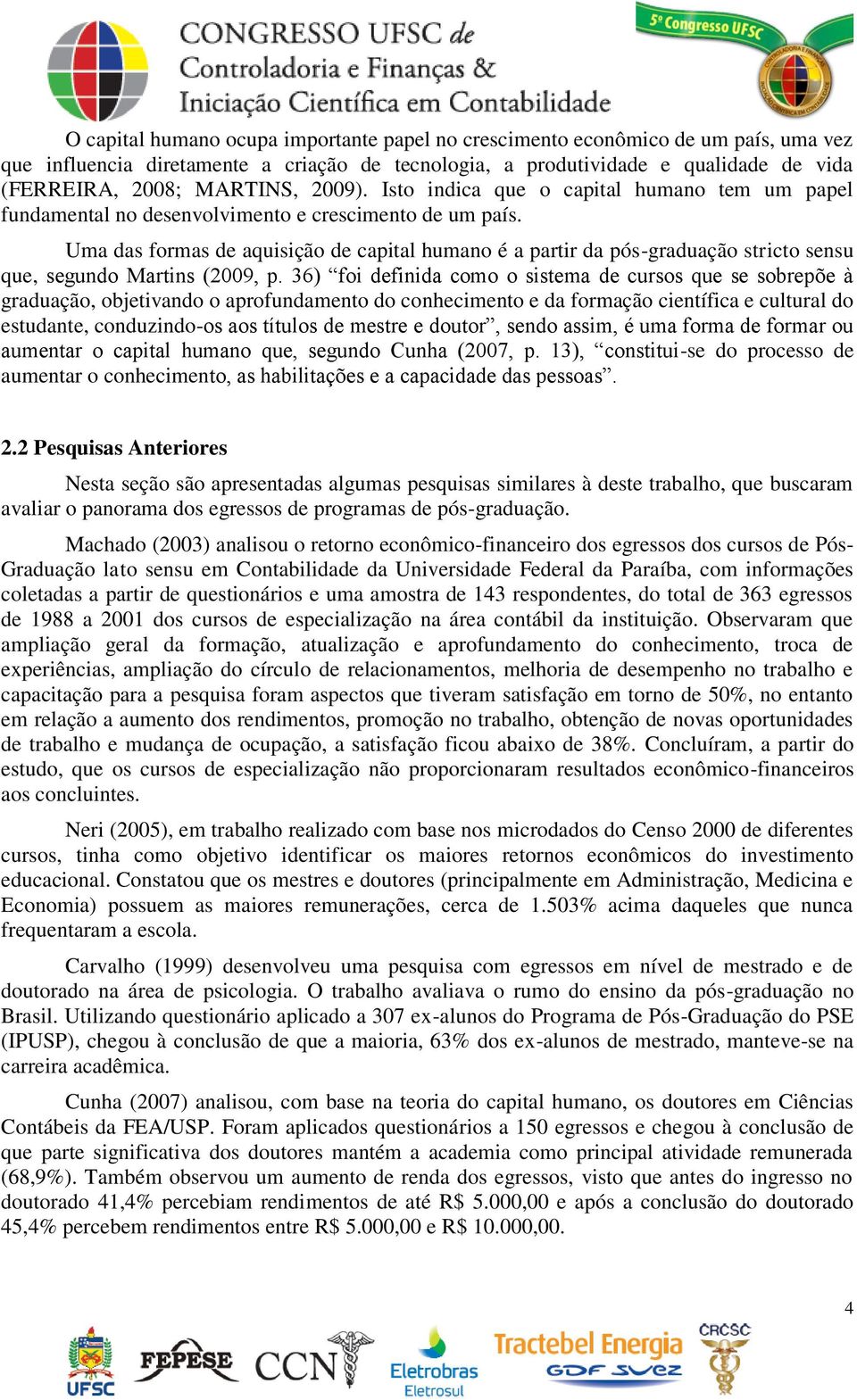 Uma das formas de aquisição de capital humano é a partir da pós-graduação stricto sensu que, segundo Martins (2009, p.