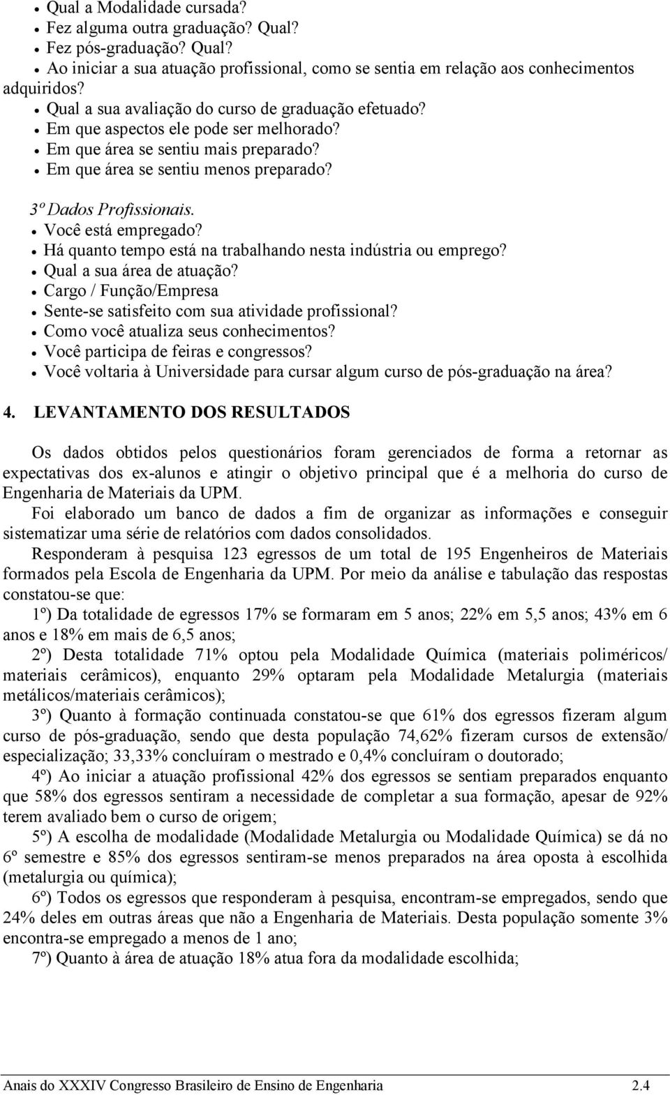 Você está empregado? Há quanto tempo está na trabalhando nesta indústria ou emprego? Qual a sua área de atuação? Cargo / Função/Empresa Sente-se satisfeito com sua atividade profissional?