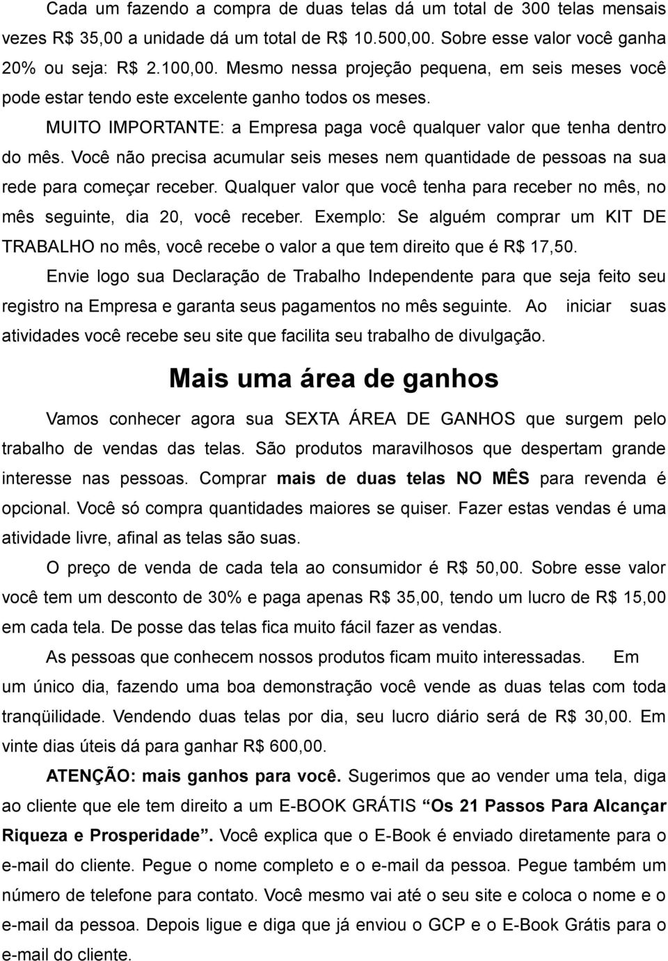 Você não precisa acumular seis meses nem quantidade de pessoas na sua rede para começar receber. Qualquer valor que você tenha para receber no mês, no mês seguinte, dia 20, você receber.