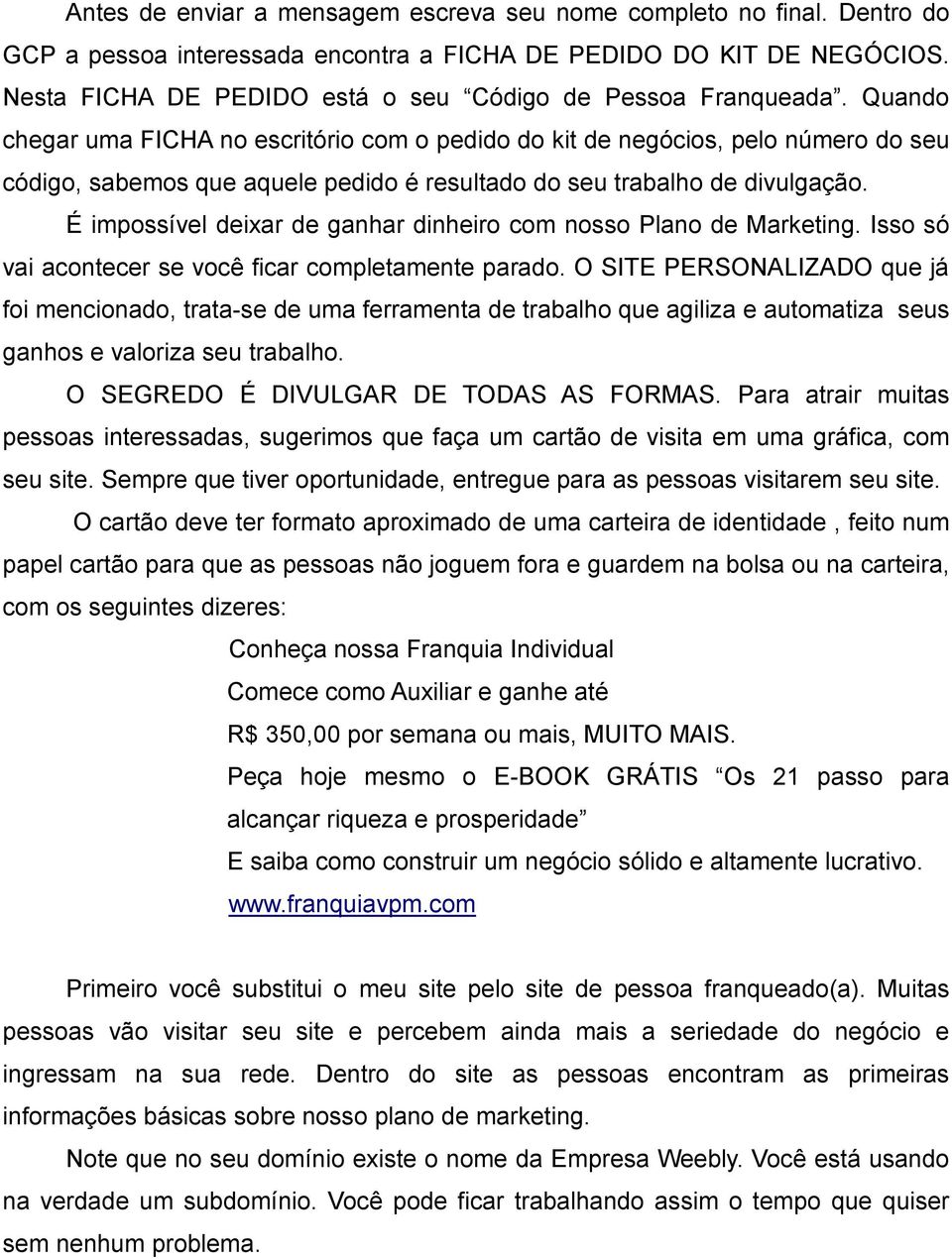 Quando chegar uma FICHA no escritório com o pedido do kit de negócios, pelo número do seu código, sabemos que aquele pedido é resultado do seu trabalho de divulgação.