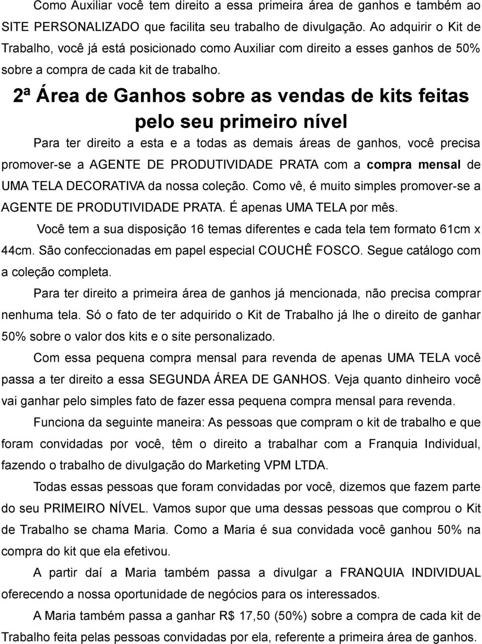 2ª Área de Ganhos sobre as vendas de kits feitas pelo seu primeiro nível Para ter direito a esta e a todas as demais áreas de ganhos, você precisa promover-se a AGENTE DE PRODUTIVIDADE PRATA com a