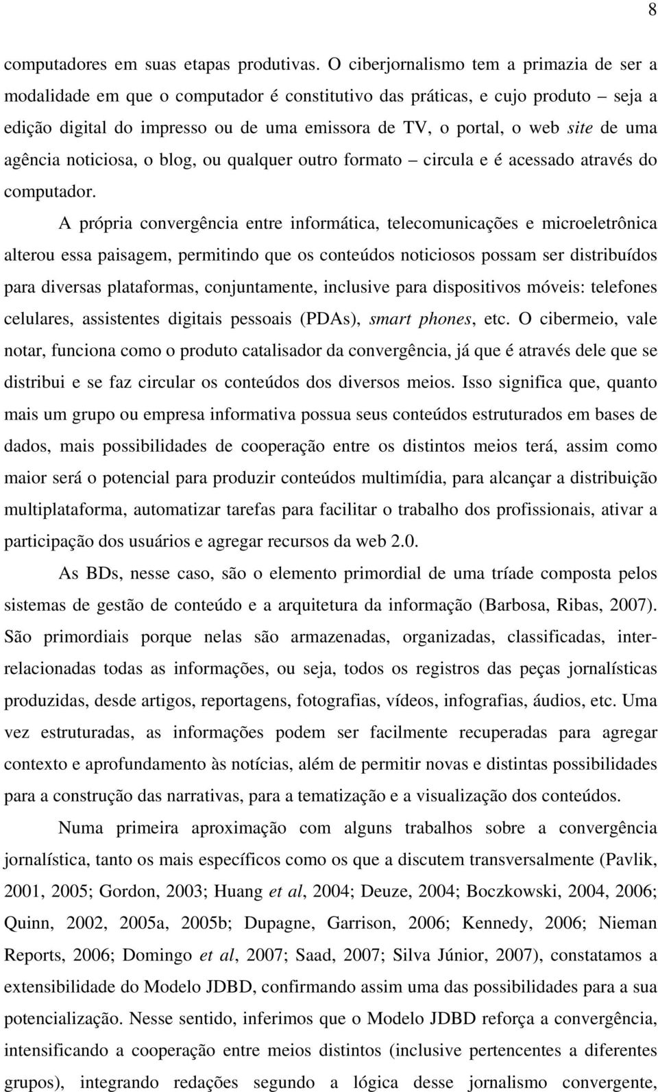 de uma agência noticiosa, o blog, ou qualquer outro formato circula e é acessado através do computador.