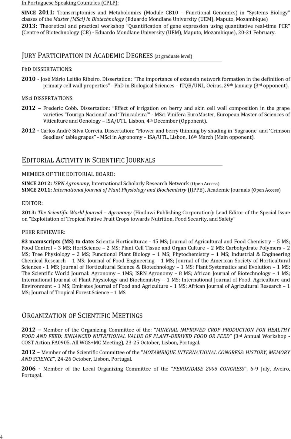 Mondlane University (UEM), Maputo, Mozambique), 20-21 February. JURY PARTICIPATION IN ACADEMIC DEGREES (at graduate level) PhD DISSERTATIONS: 2010 - José Mário Leitão Ribeiro.