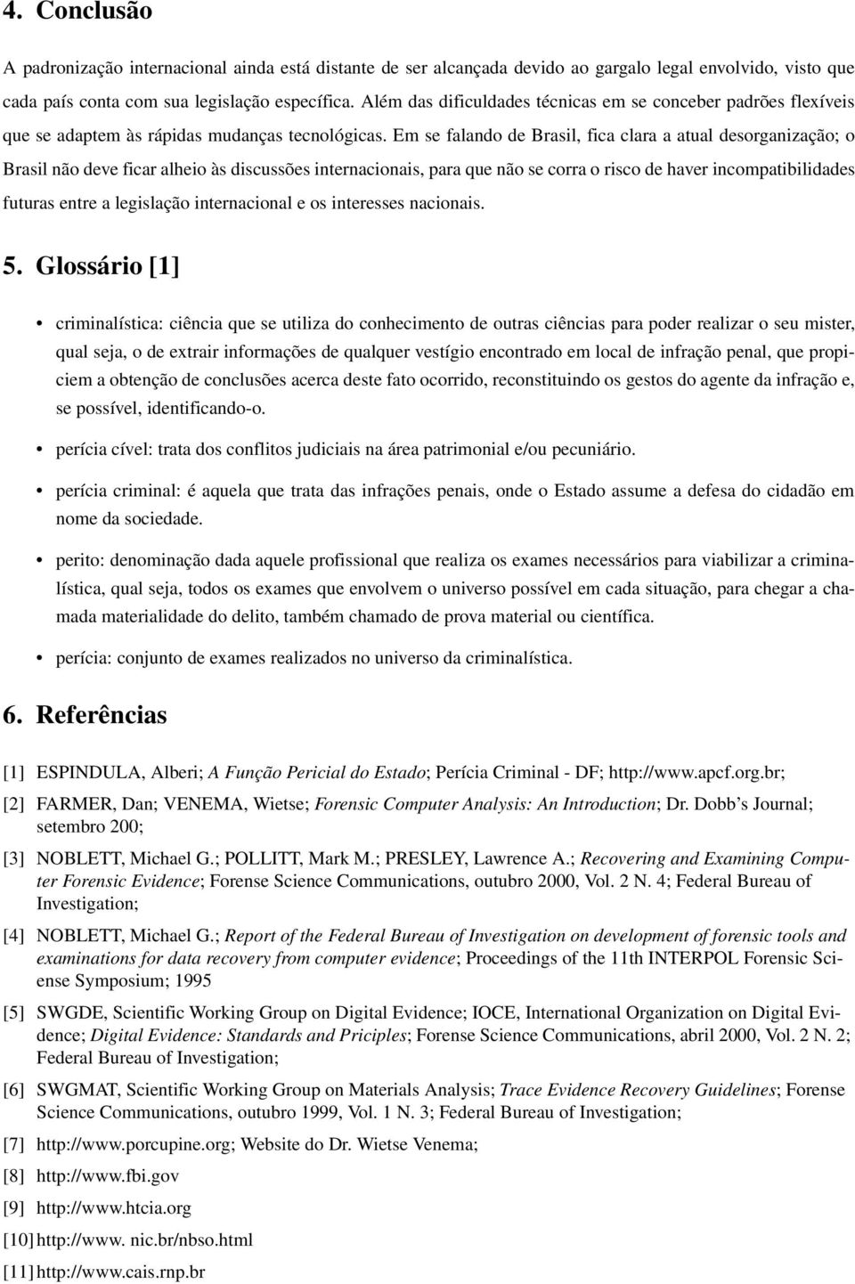 Em se falando de Brasil, fica clara a atual desorganização; o Brasil não deve ficar alheio às discussões internacionais, para que não se corra o risco de haver incompatibilidades futuras entre a