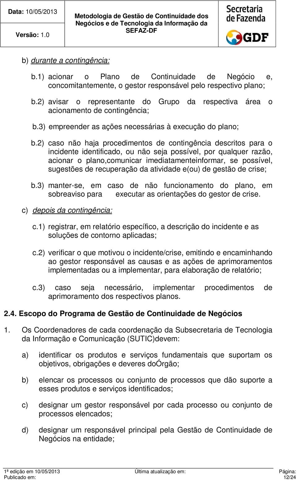 2) caso não haja procedimentos de contingência descritos para o incidente identificado, ou não seja possível, por qualquer razão, acionar o plano,comunicar imediatamenteinformar, se possível,