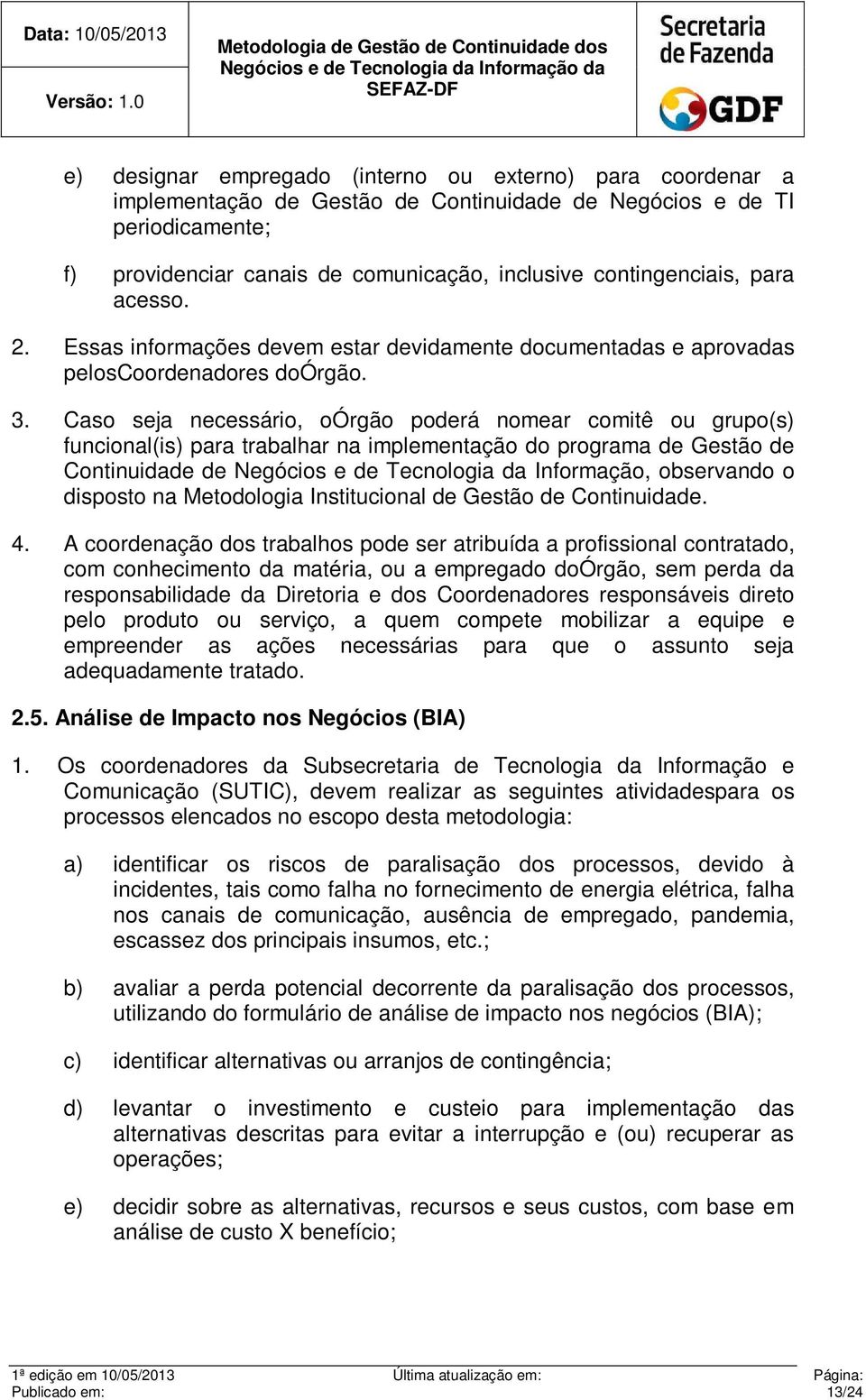 Caso seja necessário, oórgão poderá nomear comitê ou grupo(s) funcional(is) para trabalhar na implementação do programa de Gestão de Continuidade de Negócios e de Tecnologia da Informação, observando