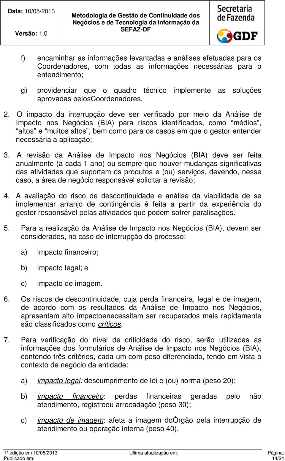 O impacto da interrupção deve ser verificado por meio da Análise de Impacto nos Negócios (BIA) para riscos identificados, como médios, altos e muitos altos, bem como para os casos em que o gestor