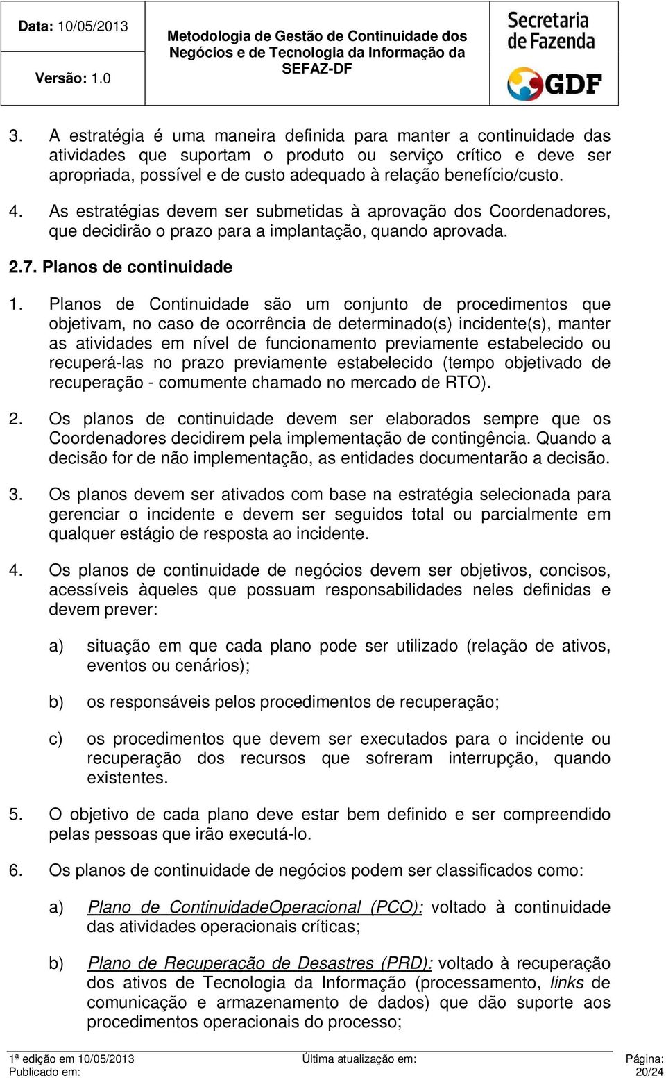 Planos de Continuidade são um conjunto de procedimentos que objetivam, no caso de ocorrência de determinado(s) incidente(s), manter as atividades em nível de funcionamento previamente estabelecido ou