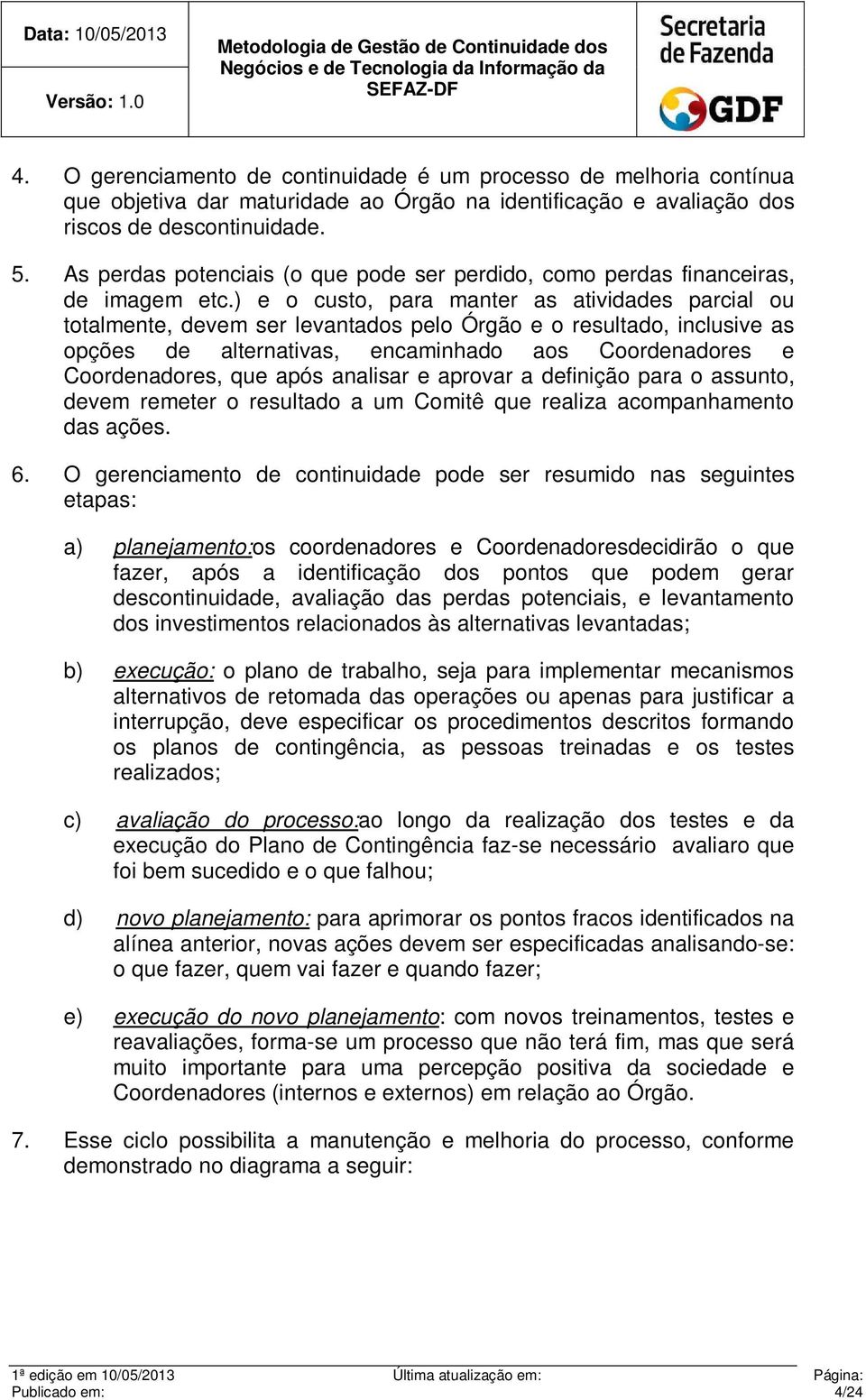 ) e o custo, para manter as atividades parcial ou totalmente, devem ser levantados pelo Órgão e o resultado, inclusive as opções de alternativas, encaminhado aos Coordenadores e Coordenadores, que