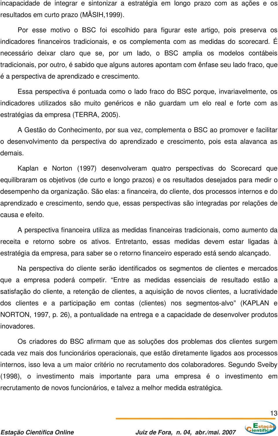 É necessário deixar claro que se, por um lado, o BSC amplia os modelos contábeis tradicionais, por outro, é sabido que alguns autores apontam com ênfase seu lado fraco, que é a perspectiva de