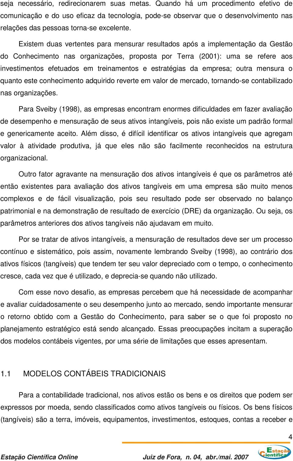 Existem duas vertentes para mensurar resultados após a implementação da Gestão do Conhecimento nas organizações, proposta por Terra (2001): uma se refere aos investimentos efetuados em treinamentos e