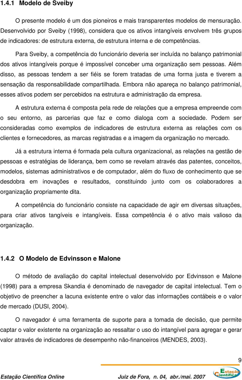 Para Sveiby, a competência do funcionário deveria ser incluída no balanço patrimonial dos ativos intangíveis porque é impossível conceber uma organização sem pessoas.