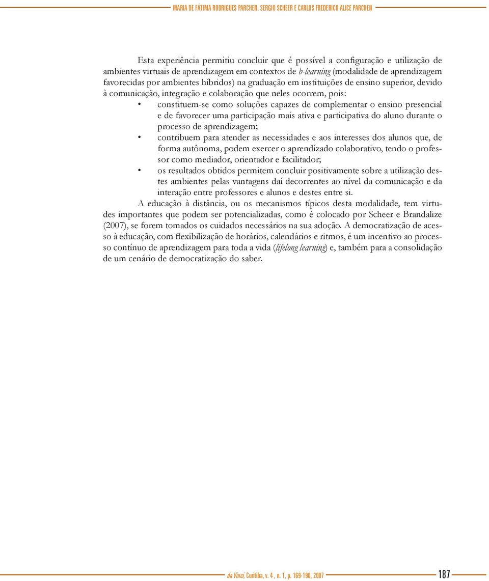 ocorrem, pois: constituem-se como soluções capazes de complementar o ensino presencial e de favorecer uma participação mais ativa e participativa do aluno durante o processo de aprendizagem;