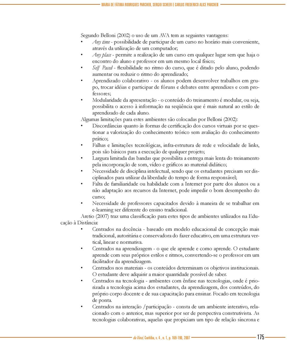 físico; Self Paced - flexibilidade no ritmo do curso, que é ditado pelo aluno, podendo aumentar ou reduzir o ritmo do aprendizado; Aprendizado colaborativo - os alunos podem desenvolver trabalhos em