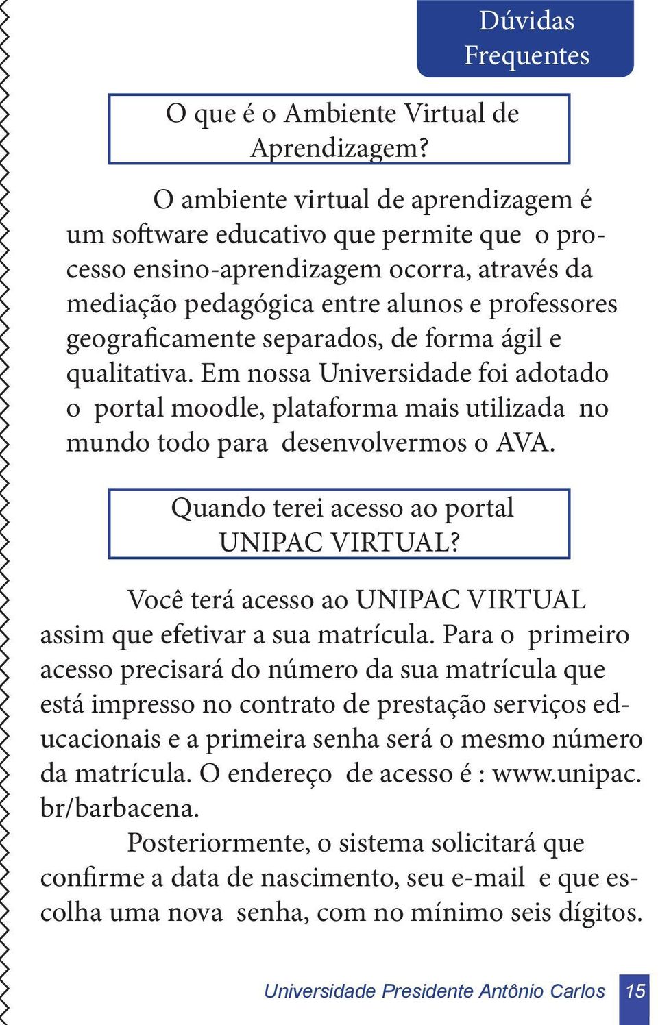 separados, de forma ágil e qualitativa. Em nossa Universidade foi adotado o portal moodle, plataforma mais utilizada no mundo todo para desenvolvermos o AVA.