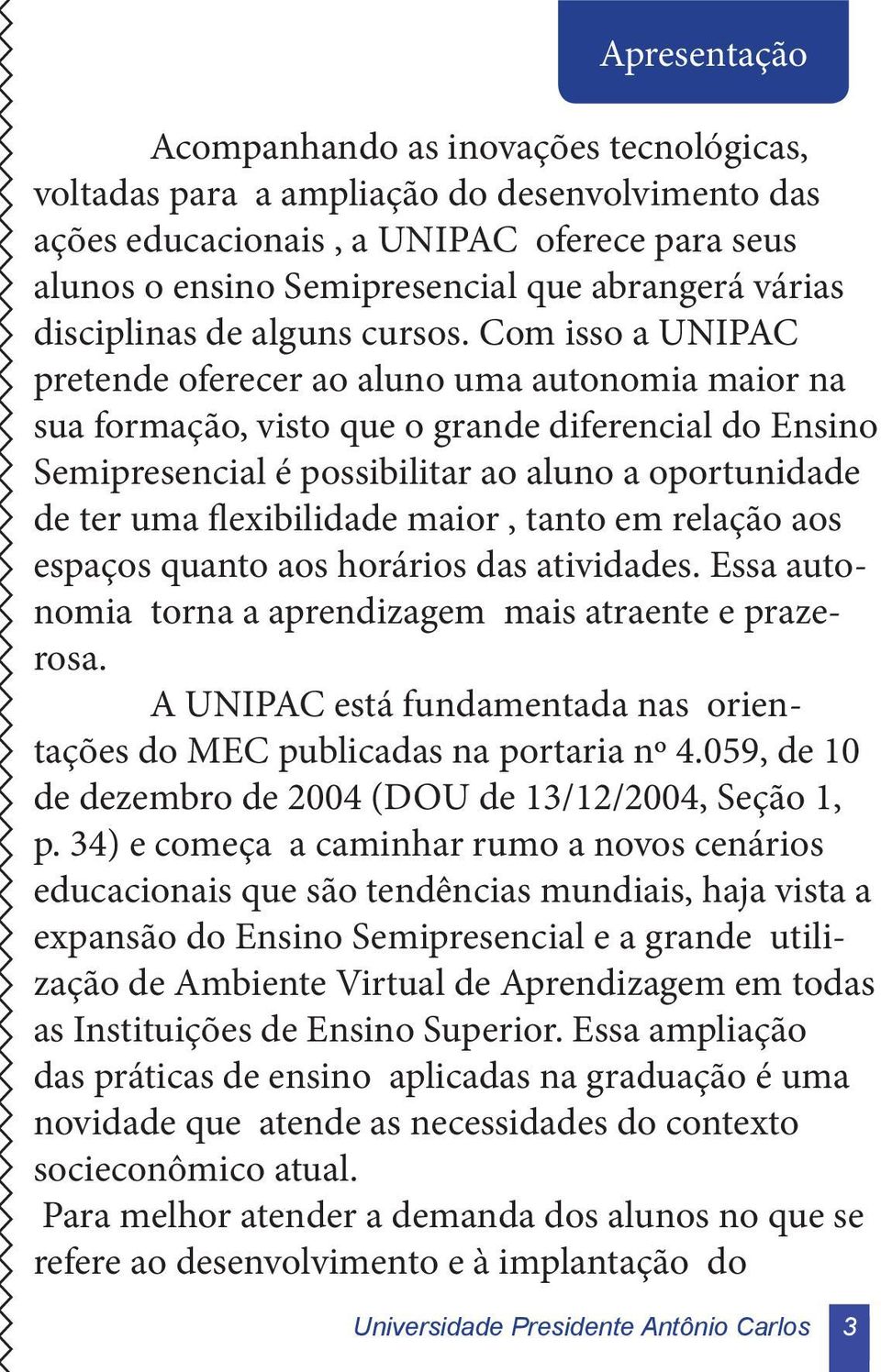 Com isso a UNIPAC pretende oferecer ao aluno uma autonomia maior na sua formação, visto que o grande diferencial do Ensino Semipresencial é possibilitar ao aluno a oportunidade de ter uma