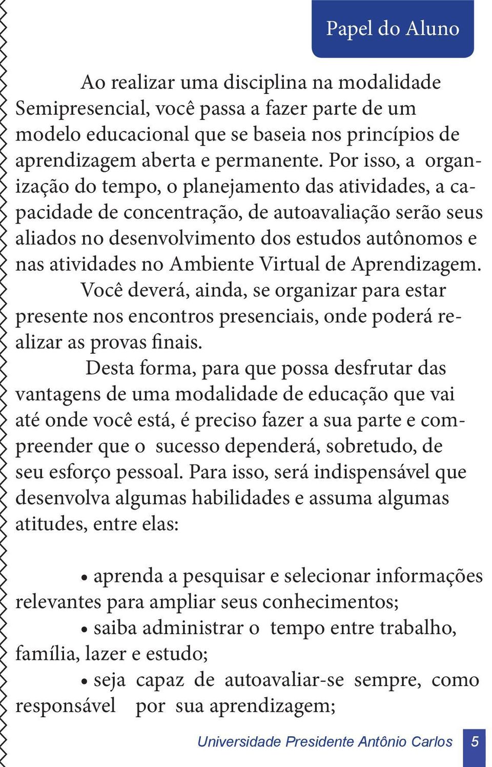 Ambiente Virtual de Aprendizagem. Você deverá, ainda, se organizar para estar presente nos encontros presenciais, onde poderá realizar as provas finais.