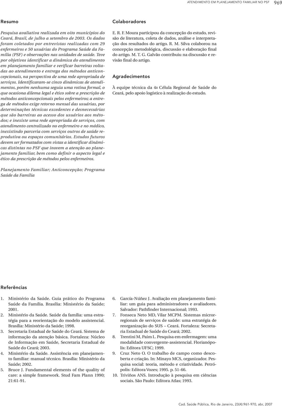 Teve por objetivos identificar a dinâmica do atendimento em planejamento familiar e verificar barreiras voltadas ao atendimento e entrega dos métodos anticoncepcionais, na perspectiva de uma rede