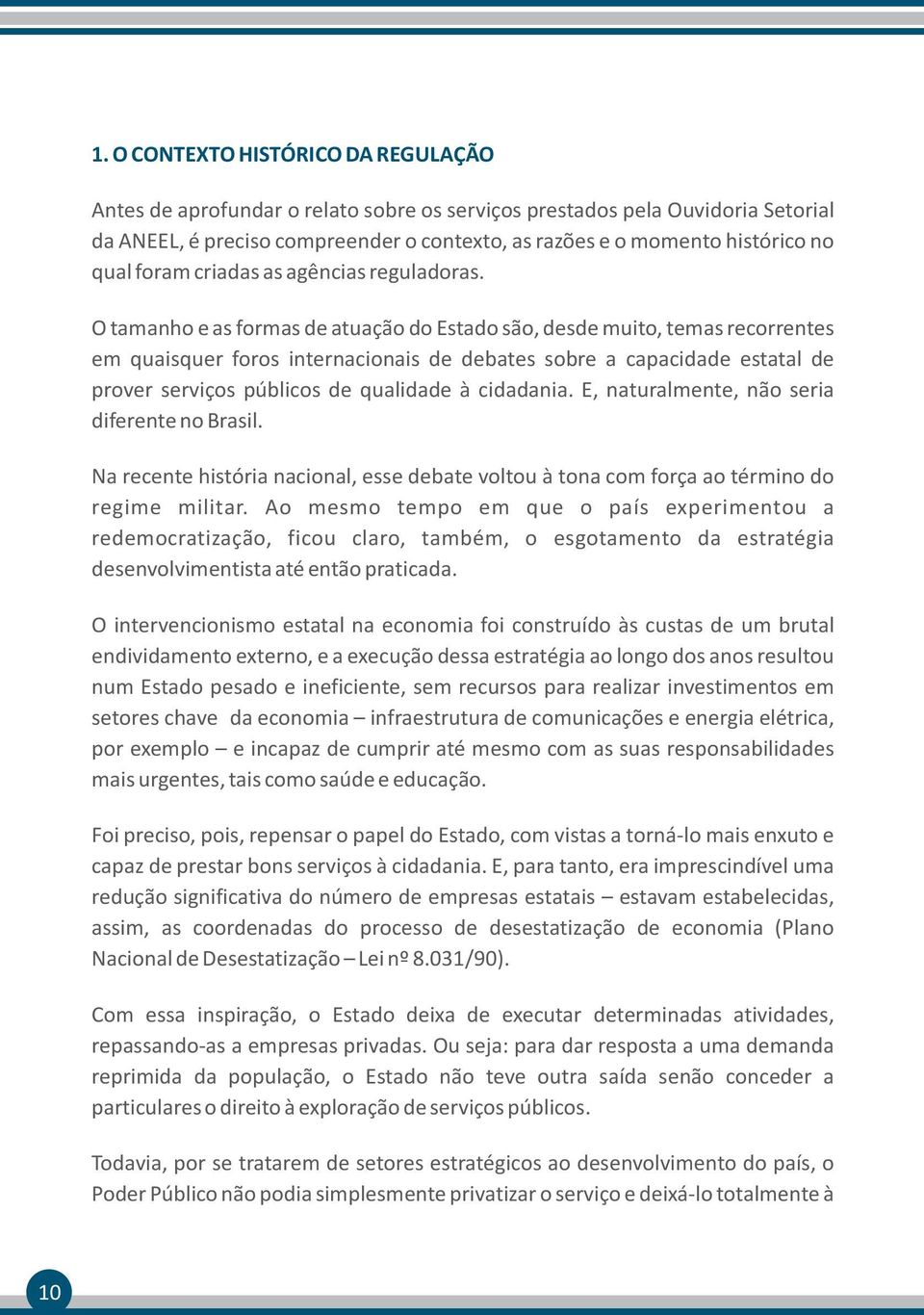 O tamanho e as formas de atuação do Estado são, desde muito, temas recorrentes em quaisquer foros internacionais de debates sobre a capacidade estatal de prover serviços públicos de qualidade à