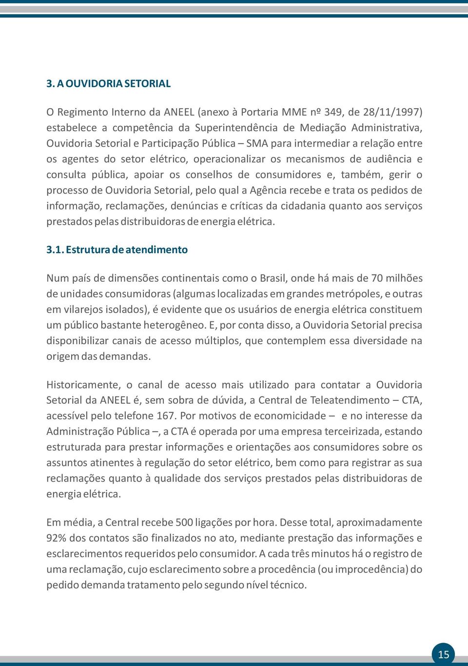 gerir o processo de Ouvidoria Setorial, pelo qual a Agência recebe e trata os pedidos de informação, reclamações, denúncias e críticas da cidadania quanto aos serviços prestados pelas distribuidoras