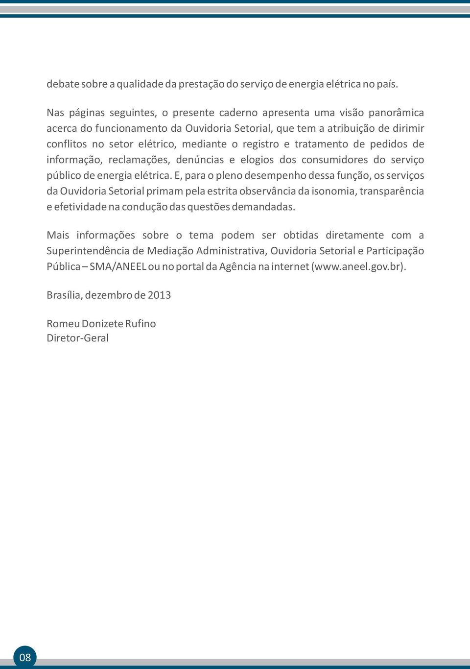 registro e tratamento de pedidos de informação, reclamações, denúncias e elogios dos consumidores do serviço público de energia elétrica.