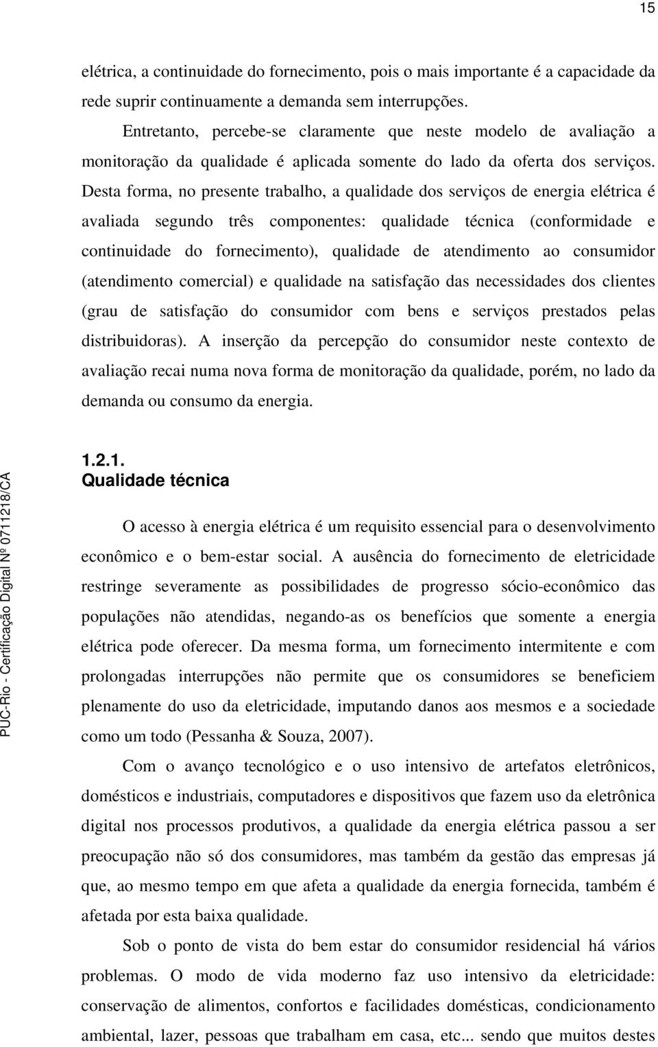 Desta forma, no presente trabalho, a qualidade dos serviços de energia elétrica é avaliada segundo três componentes: qualidade técnica (conformidade e continuidade do fornecimento), qualidade de