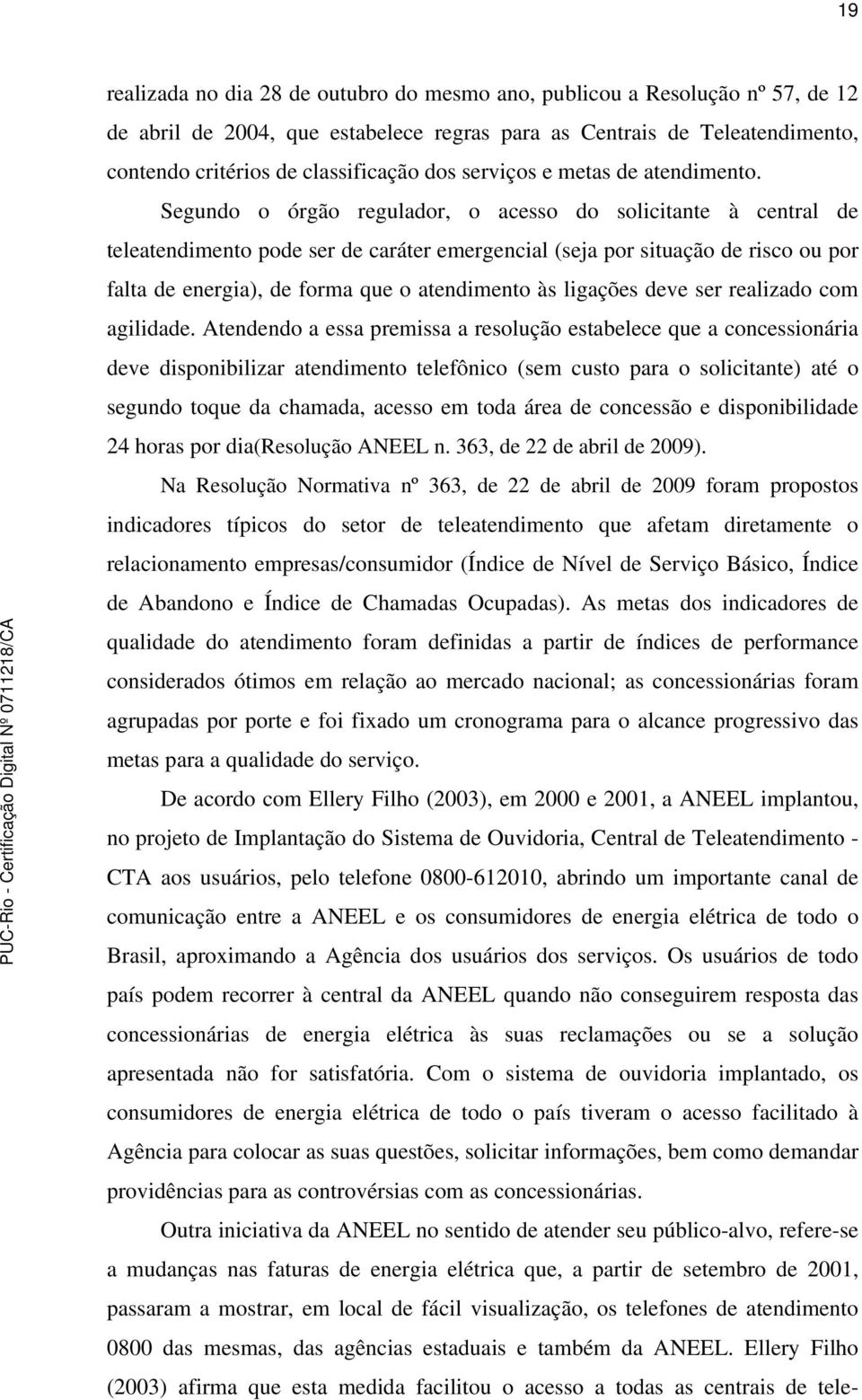 Segundo o órgão regulador, o acesso do solicitante à central de teleatendimento pode ser de caráter emergencial (seja por situação de risco ou por falta de energia), de forma que o atendimento às