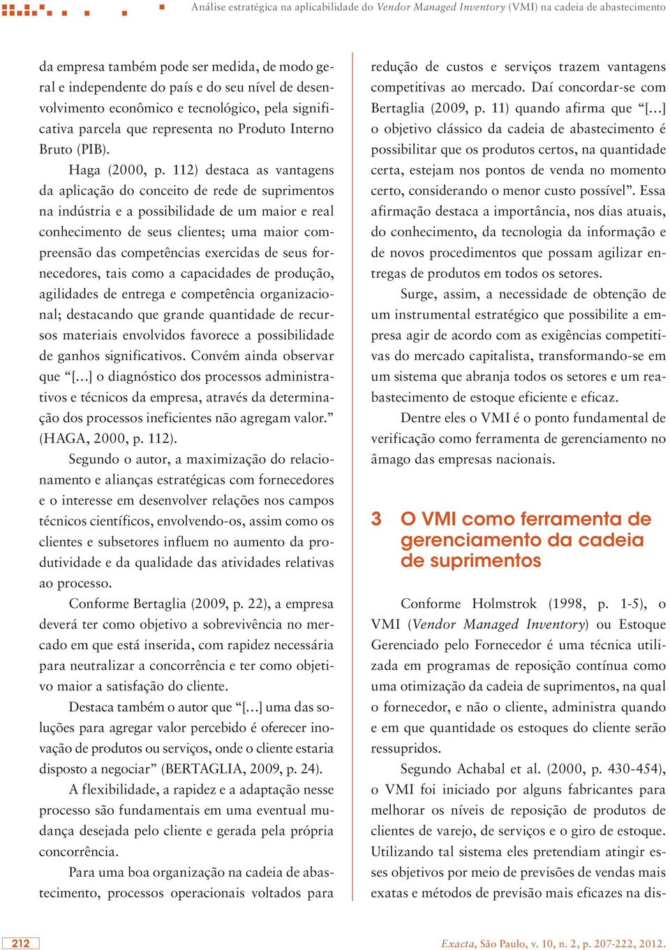 112) destaca as vantagens da aplicação do conceito de rede de suprimentos na indústria e a possibilidade de um maior e real conhecimento de seus clientes; uma maior compreensão das competências