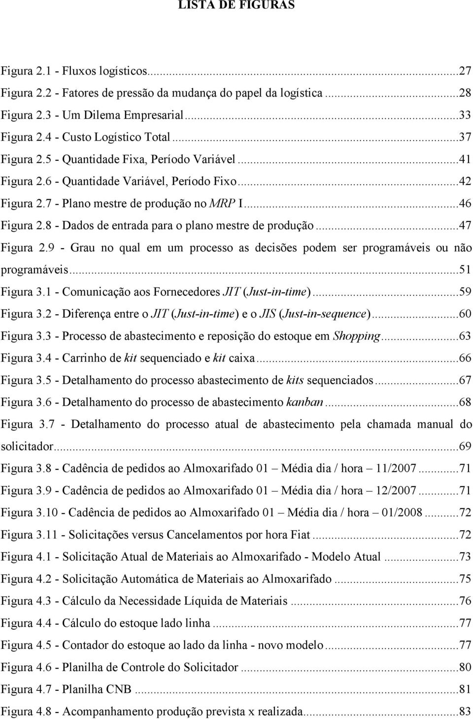 8 - Dados de entrada para o plano mestre de produção...47 Figura 2.9 - Grau no qual em um processo as decisões podem ser programáveis ou não programáveis...51 Figura 3.