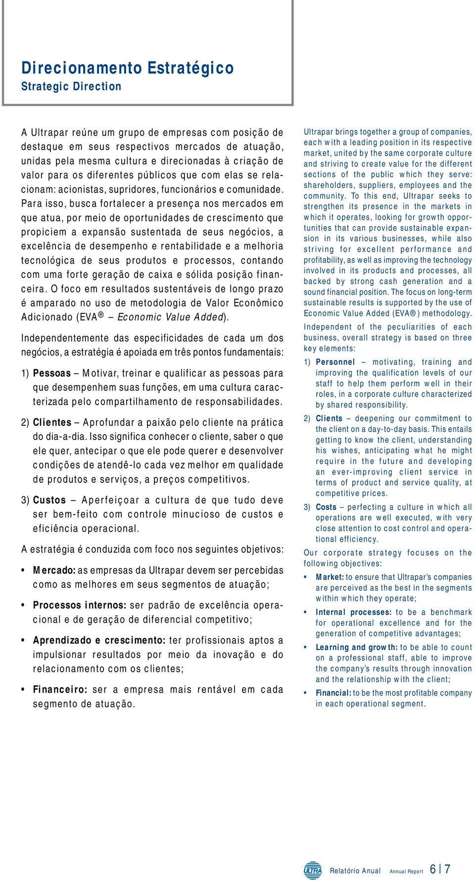 Para isso, busca fortalecer a presença nos mercados em que atua, por meio de oportunidades de crescimento que propiciem a expansão sustentada de seus negócios, a excelência de desempenho e