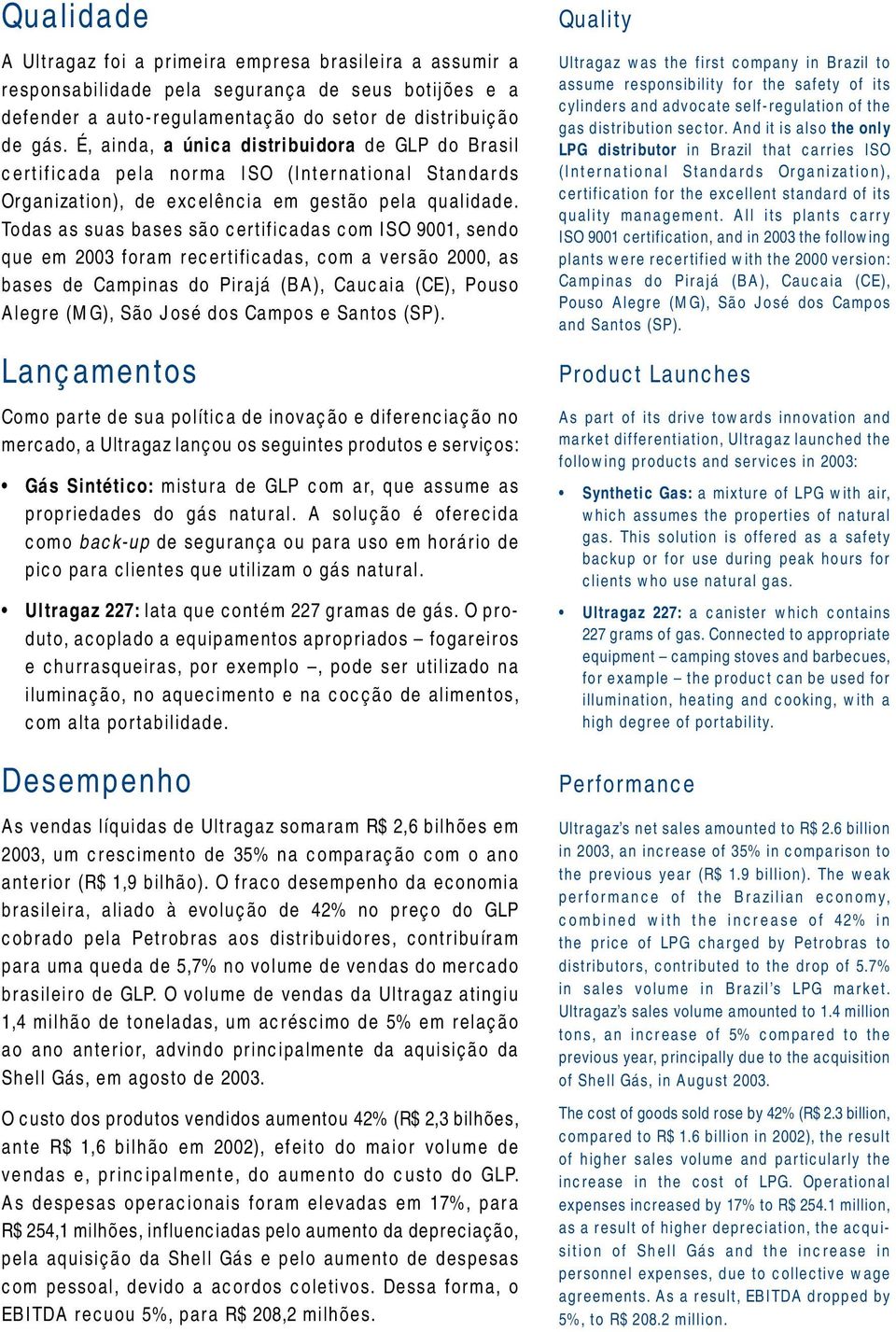 Todas as suas bases são certificadas com ISO 9001, sendo que em 2003 foram recertificadas, com a versão 2000, as bases de Campinas do Pirajá (BA), Caucaia (CE), Pouso Alegre (MG), São José dos Campos