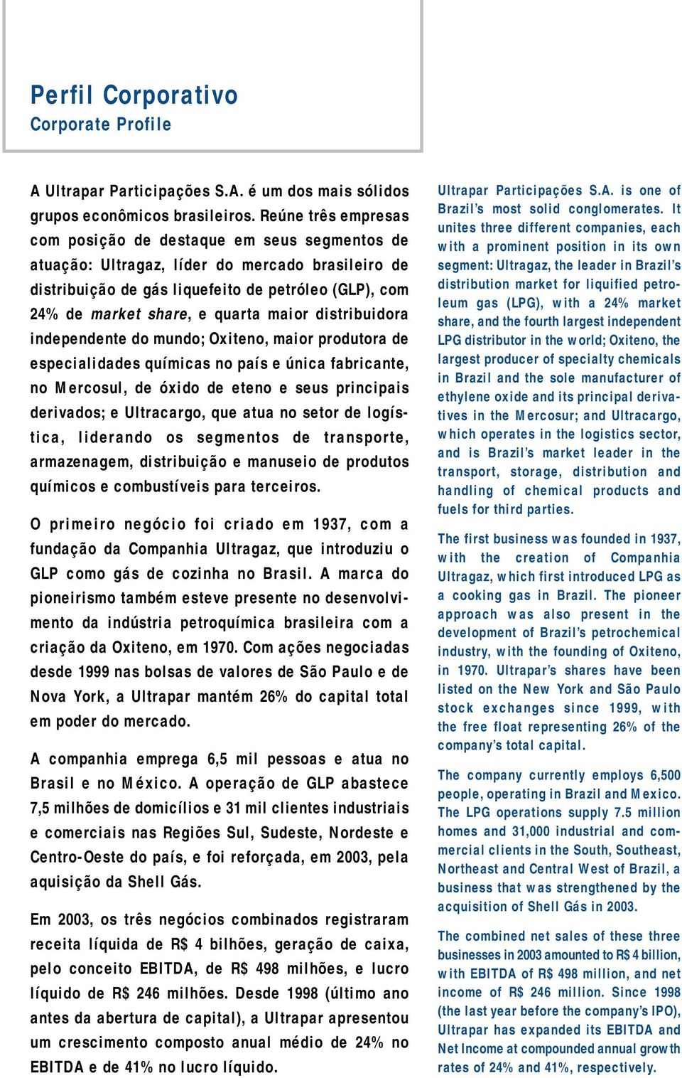 maior distribuidora independente do mundo; Oxiteno, maior produtora de especialidades químicas no país e única fabricante, no Mercosul, de óxido de eteno e seus principais derivados; e Ultracargo,