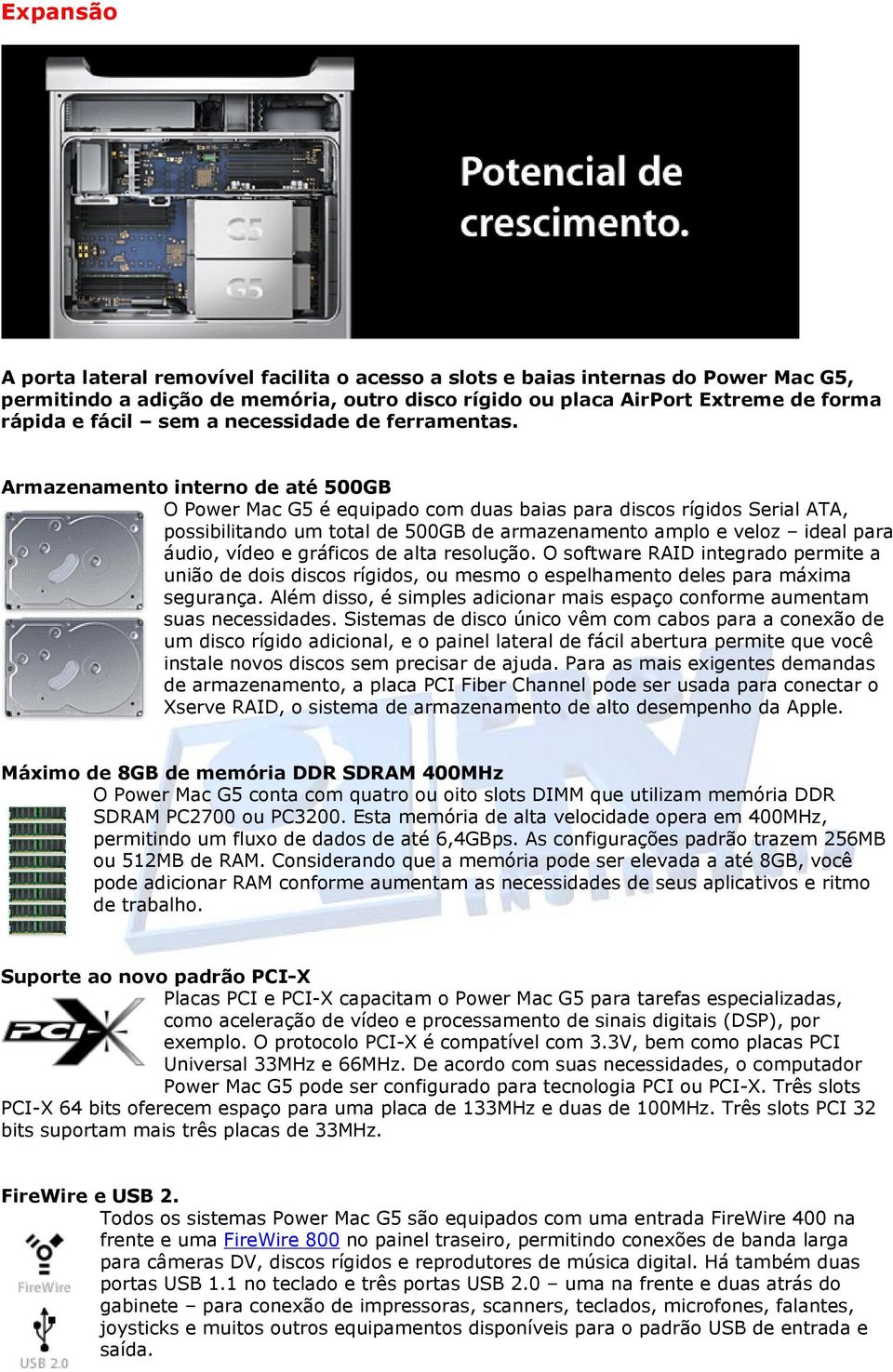 Armazenamento interno de até 500GB O Power Mac G5 é equipado com duas baias para discos rígidos Serial ATA, possibilitando um total de 500GB de armazenamento amplo e veloz ideal para áudio, vídeo e