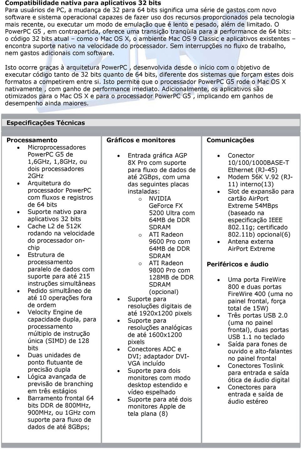 O PowerPC G5, em contrapartida, oferece uma transição tranqüila para a performance de 64 bits: o código 32 bits atual como o Mac OS X, o ambiente Mac OS 9 Classic e aplicativos existentes encontra