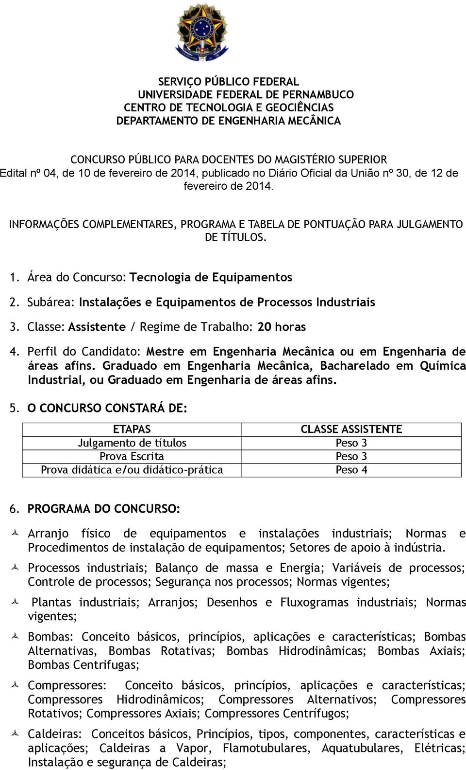 Subárea: Instalações e Equipamentos de Processos Industriais 3. Classe: Assistente / Regime de Trabalho: 20 horas 4. Perfil do Candidato: Mestre em Engenharia Mecânica ou em Engenharia de áreas afins.