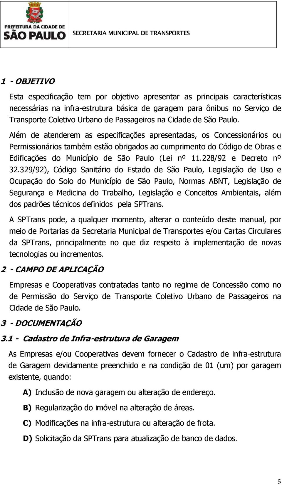 Além de atenderem as especificações apresentadas, os Concessionários ou Permissionários também estão obrigados ao cumprimento do Código de Obras e Edificações do Município de São Paulo (Lei nº 11.