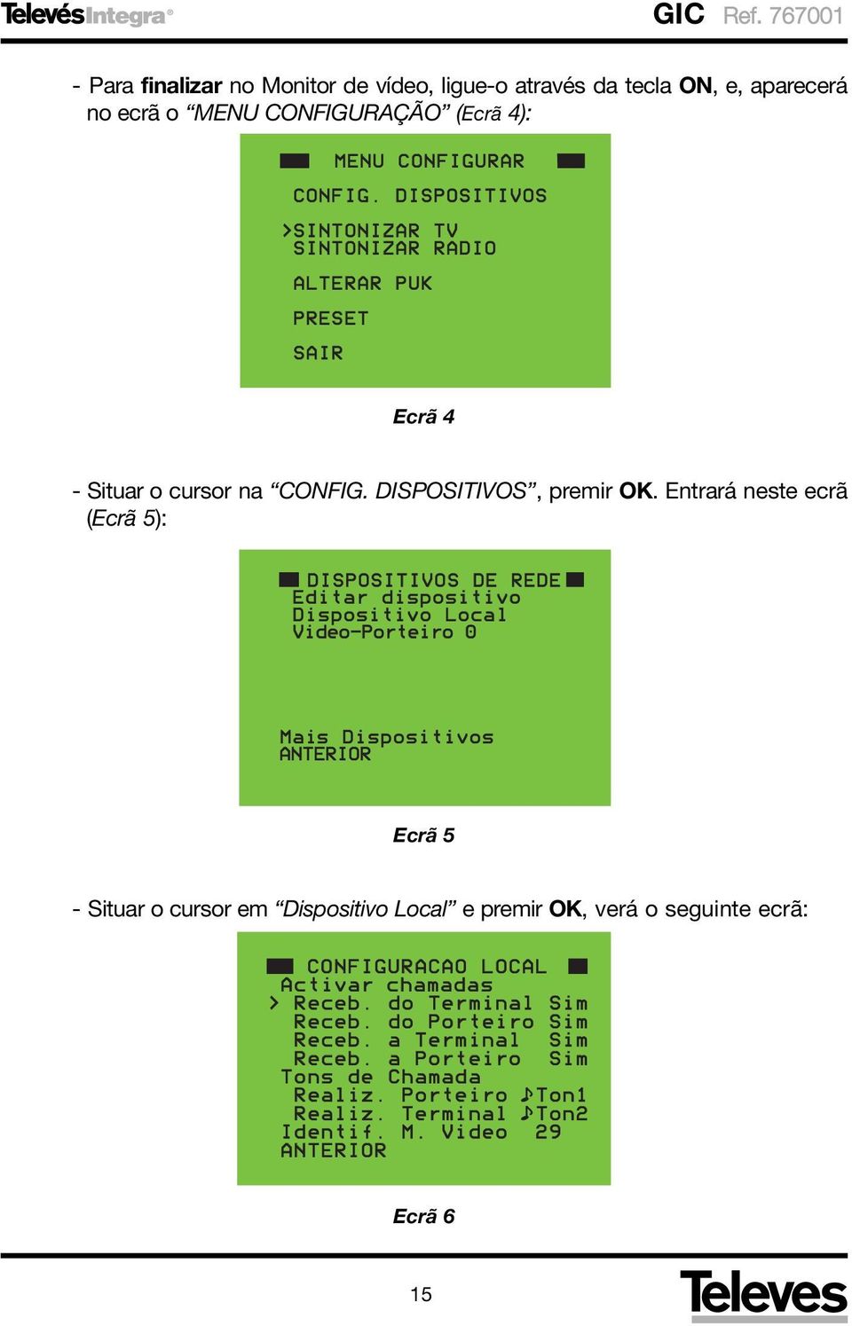 Entrará neste ecrã (Ecrã 5): DISPOSITIVOS DE REDE Editar dispositivo Dispositivo Local Video-Porteiro 0 Mais Dispositivos ANTERIOR Ecrã 5 - Situar o cursor em Dispositivo Local