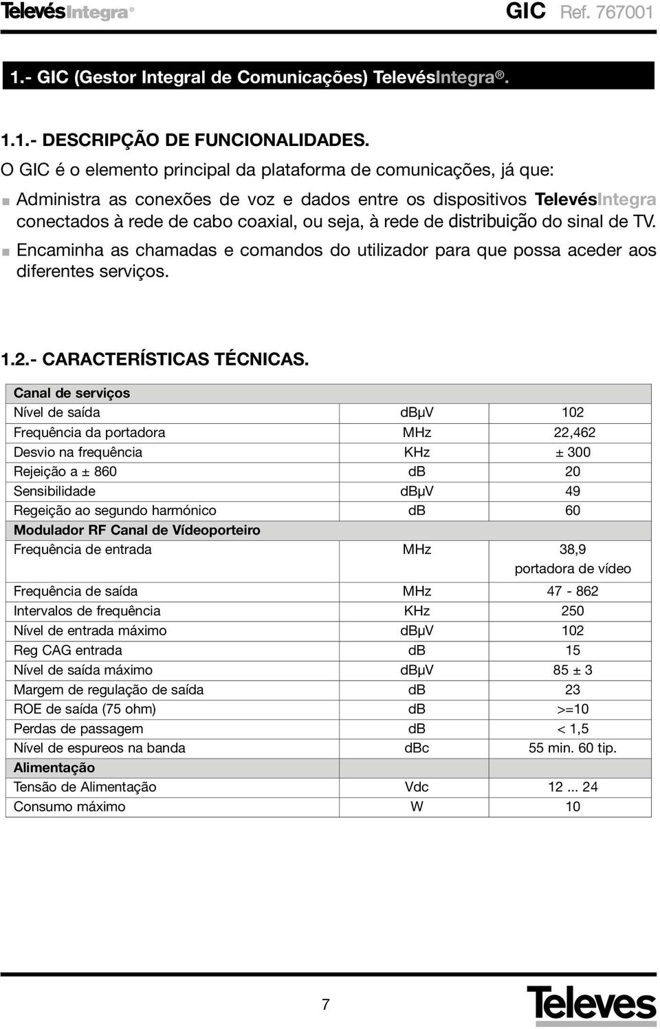 distribuição do sinal de TV. Encaminha as chamadas e comandos do utilizador para que possa aceder aos diferentes serviços. 1.2.- CARACTERÍSTICAS TÉCNICAS.